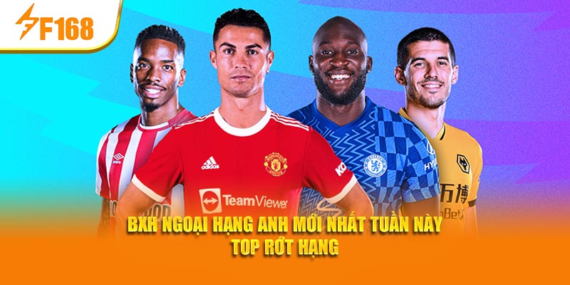 BXH Ngoại hạng Anh mới nhất tuần này top rớt hạng