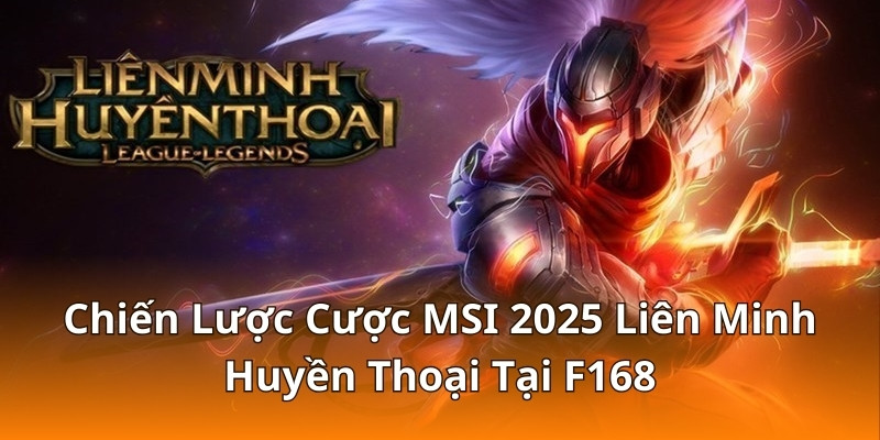 Chiến Lược Cược MSI 2025 Liên Minh Huyền Thoại Tại F168