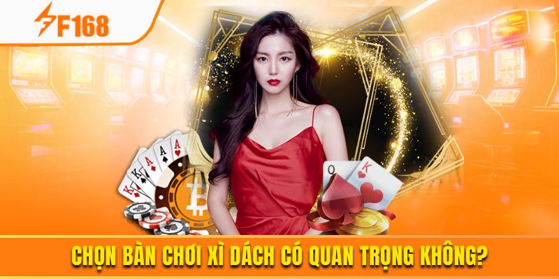 Chọn bàn chơi xì dách có quan trọng không