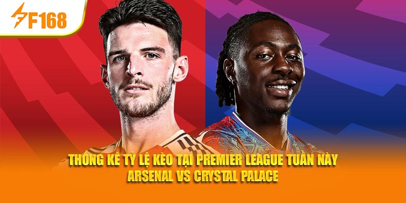F168 Thống Kê Tỷ Lệ Kèo Tại Premier League Tuần Này 2 Thống kê tỷ lệ kèo tại Premier League tuần này Arsenal vs Crystal Palace
